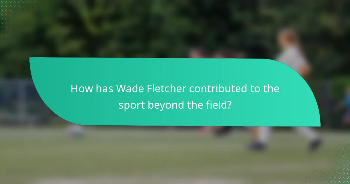 How has Wade Fletcher contributed to the sport beyond the field?
