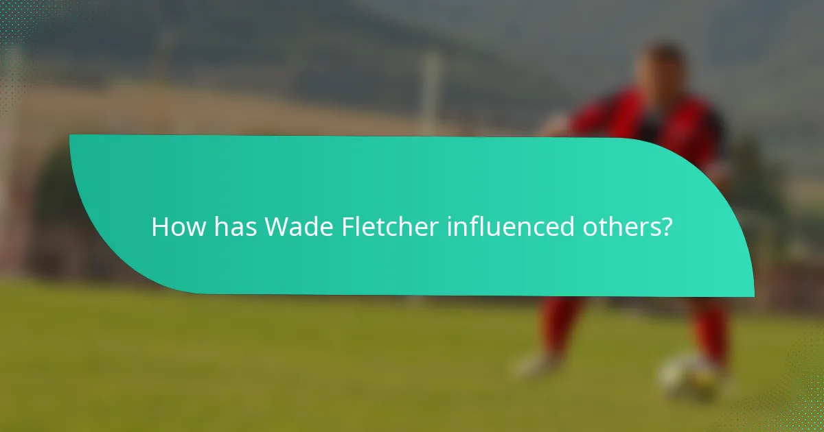 How has Wade Fletcher influenced others?