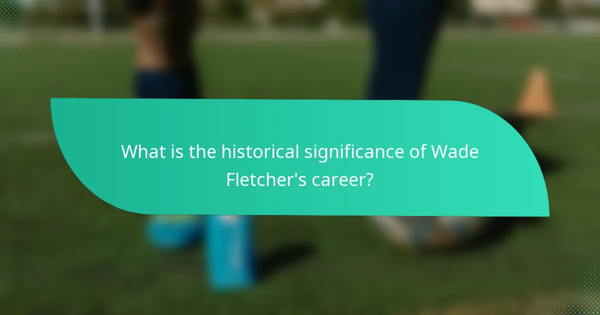 What is the historical significance of Wade Fletcher's career?