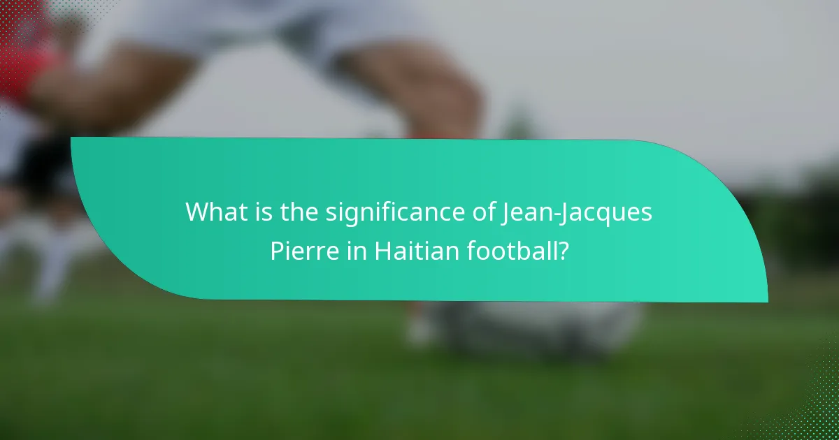 What is the significance of Jean-Jacques Pierre in Haitian football?