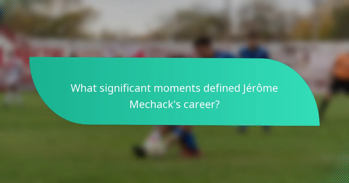 What significant moments defined Jérôme Mechack's career?